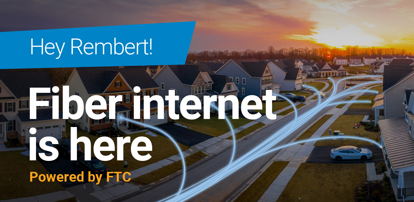Hey Rembert! Fiber internet is here, powered by FTC